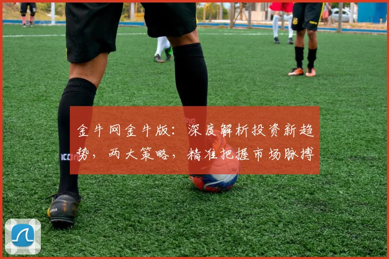 金牛网金牛版：深度解析投资新趋势，两大策略，精准把握市场脉搏，助您财富翻倍