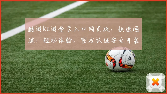 酷游ku游登录入口网页版，快速通道，轻松体验，官方认证安全可靠，畅玩无忧。