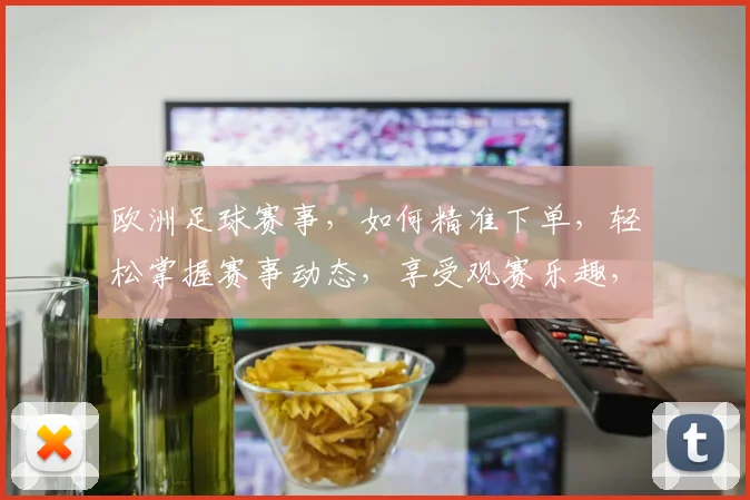 欧洲足球赛事，如何精准下单，轻松掌握赛事动态，享受观赛乐趣，两步轻松实现