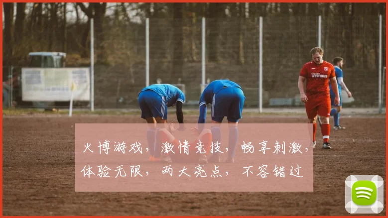 火博游戏，激情竞技，畅享刺激，体验无限，两大亮点，不容错过