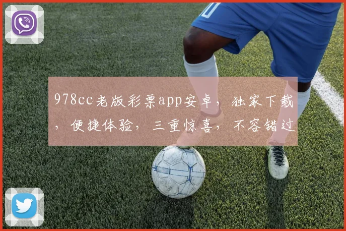 978cc老版彩票app安卓，独家下载，便捷体验，三重惊喜，不容错过