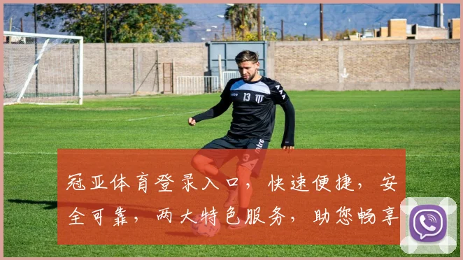 冠亚体育登录入口，快速便捷，安全可靠，两大特色服务，助您畅享精彩赛事